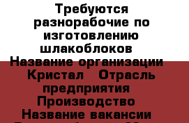 Требуются разнорабочие по изготовлению шлакоблоков › Название организации ­ Кристал › Отрасль предприятия ­ Производство › Название вакансии ­ Разнорабочий › Место работы ­ Угловое - Приморский край, Артем г. Работа » Вакансии   . Приморский край,Артем г.